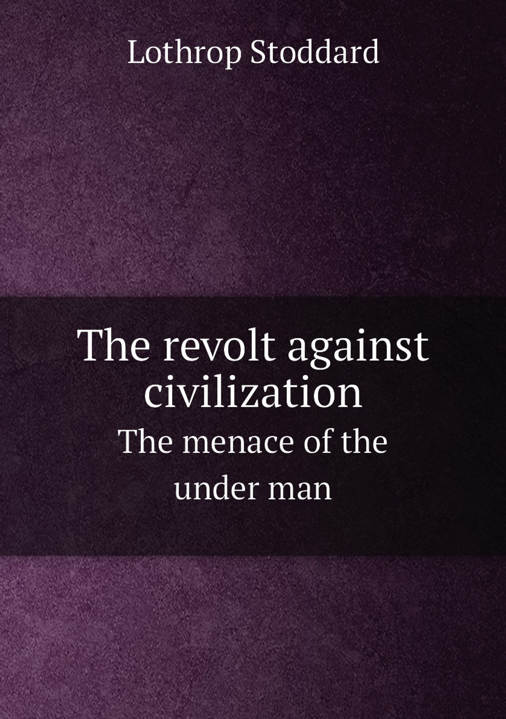 The revolt against civilization. The menace of the under man | Lothrop Stoddard