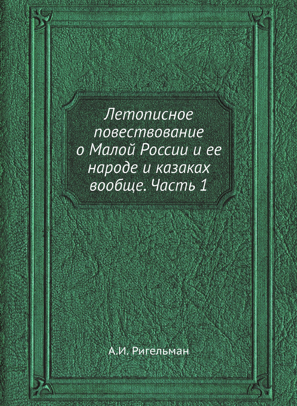 Летописное повествование о Малой России и ее народе и казаках вообще. Часть 1 | А.И. Ригельман