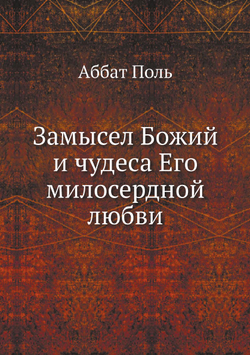 Замысел Божий и чудеса Его милосердной любви | Аббат Поль