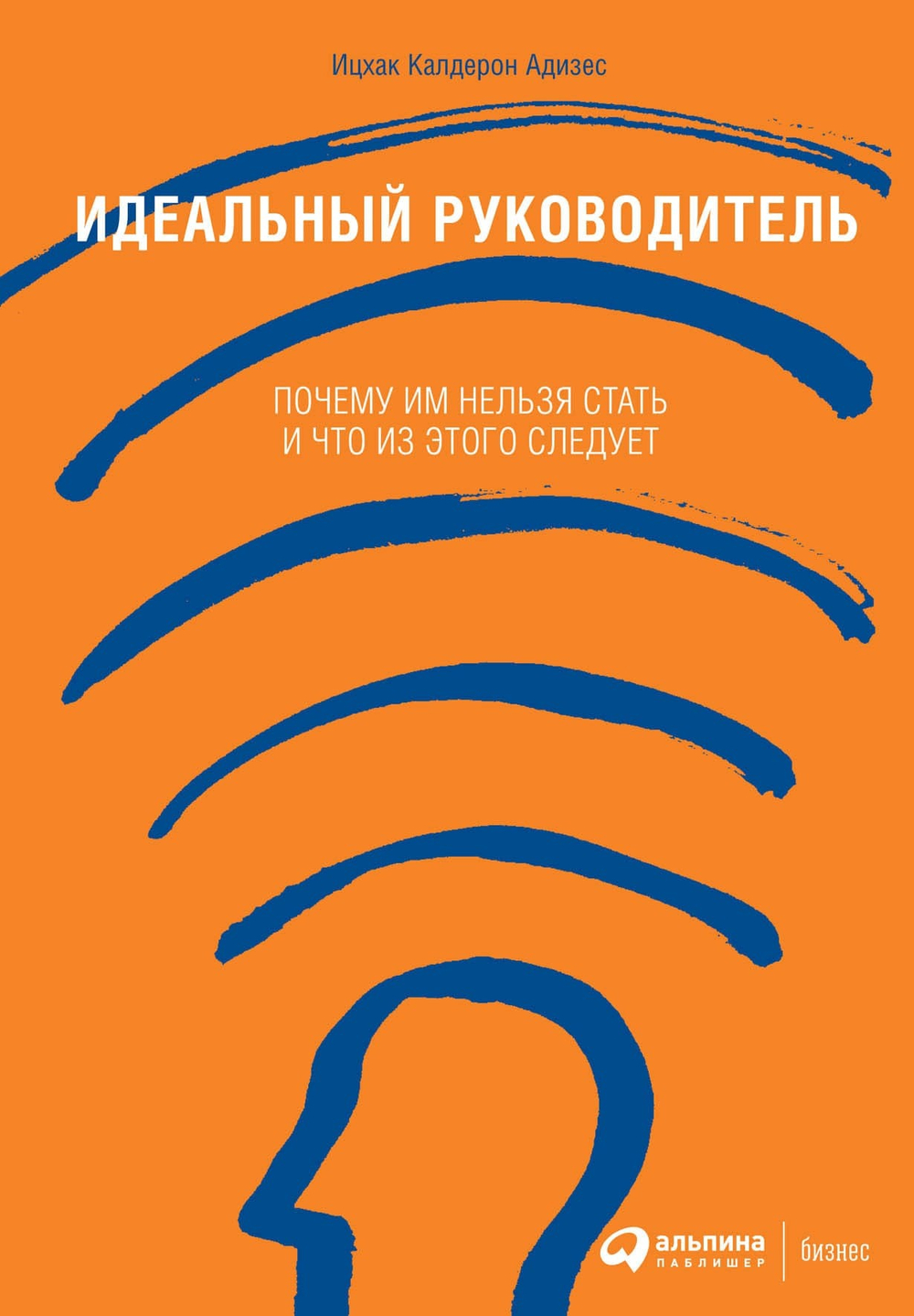 Идеальный руководитель. Почему им нельзя стать и что из этого следует. Ицхак Адизес