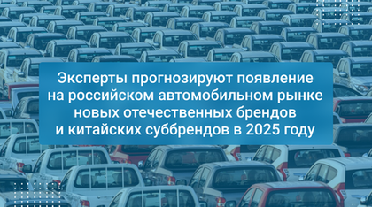 Эксперты прогнозируют появление на российском автомобильном рынке новых отечественных брендов и китайских суббрендов в 2025 году
