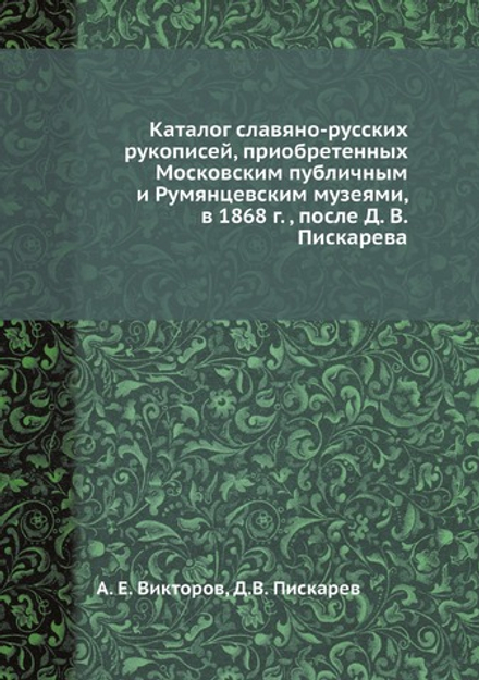 Каталог славяно-русских рукописей, приобретенных Московским публичным и Румянцевским музеями, в 1868 г. , после Д. В. Пискарева | А. Е. Викторов; Д.В. Пискарев