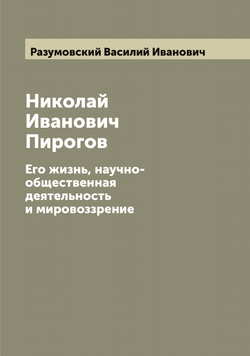 Николай Иванович Пирогов. Его жизнь, научно-общественная деятельность и мировоззрение | Разумовский Василий Иванович