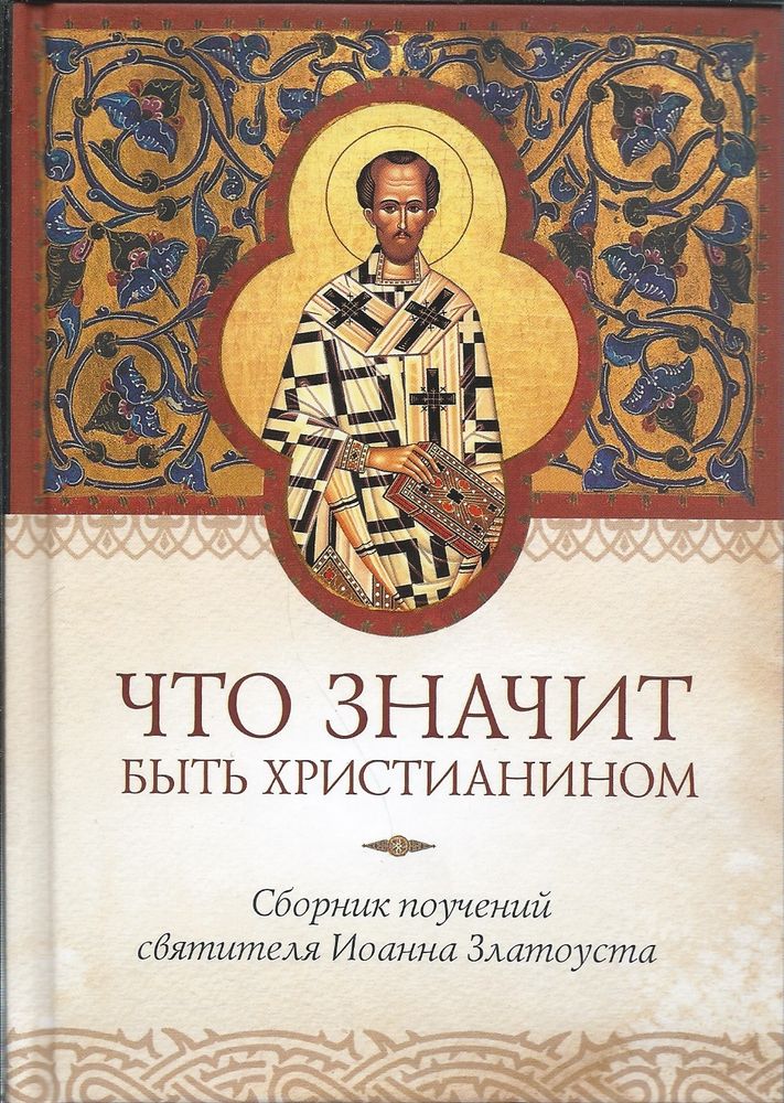 Что значит быть христианином. Сборник поучений святителя Иоанна Златоуста (Сибирская Благозвонница)