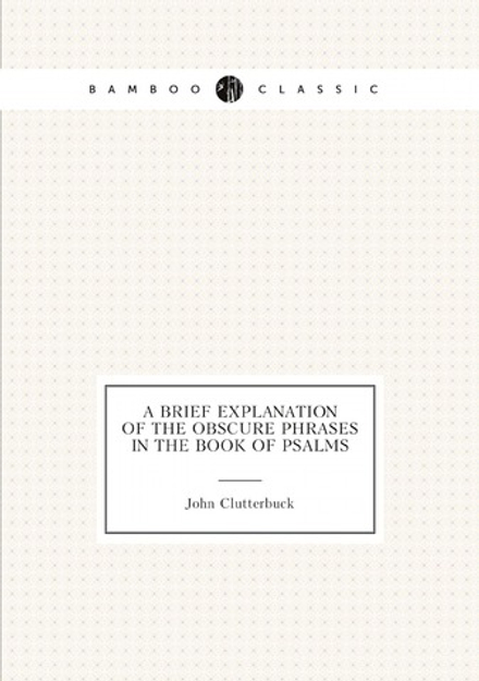 A brief explanation of the obscure phrases in the Book of Psalms | John Clutterbuck