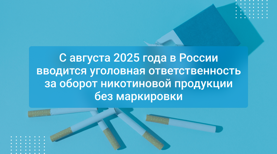 С августа 2025 года в России вводится уголовная ответственность за оборот никотиновой продукции без маркировки