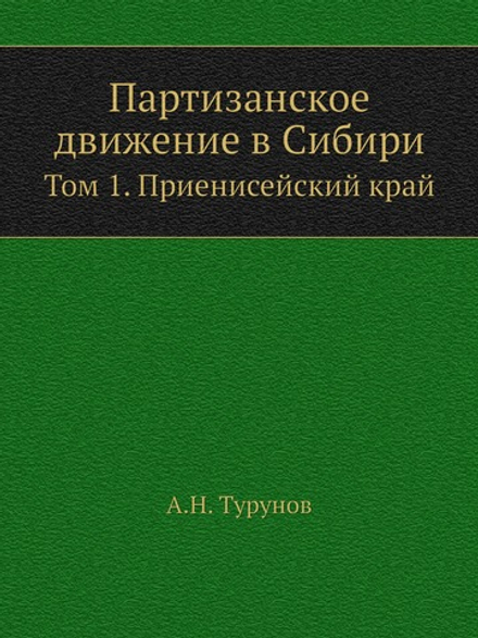 Партизанское движение в Сибири. Том 1. Приенисейский край | А.Н. Турунов