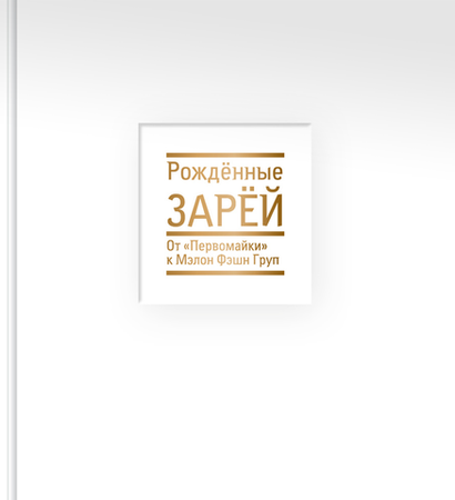 РОЖДЕННЫЕ ЗАРЁЙ От «ПЕРВОМАЙКИ» к МЭЛОН ФЭШН ГРУПП