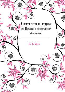 Юности честное зерцало. или Показание к божественному обхождению | Я.В. Брюс