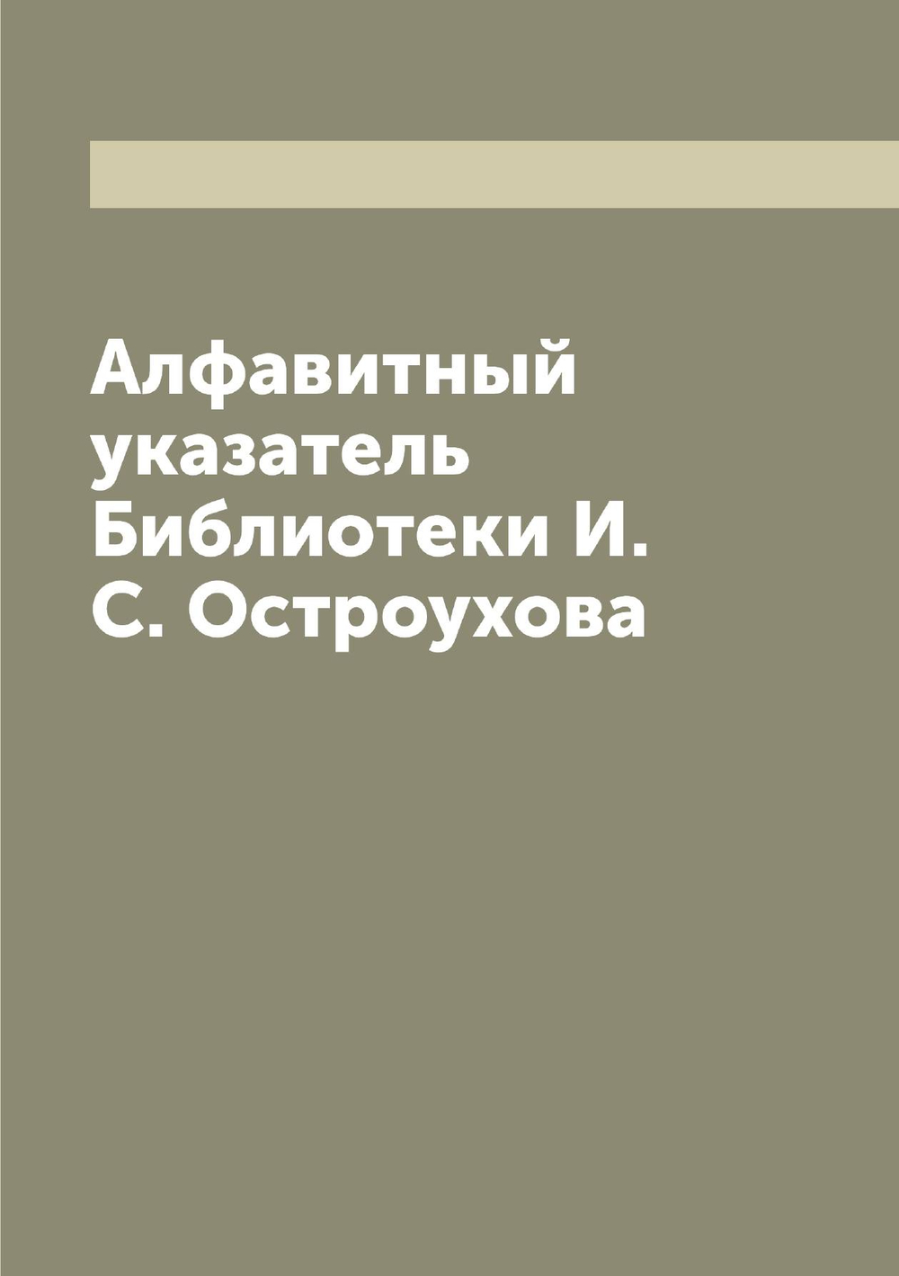Алфавитный указатель Библиотеки И.С. Остроухова | Остроухов Илья Семенович