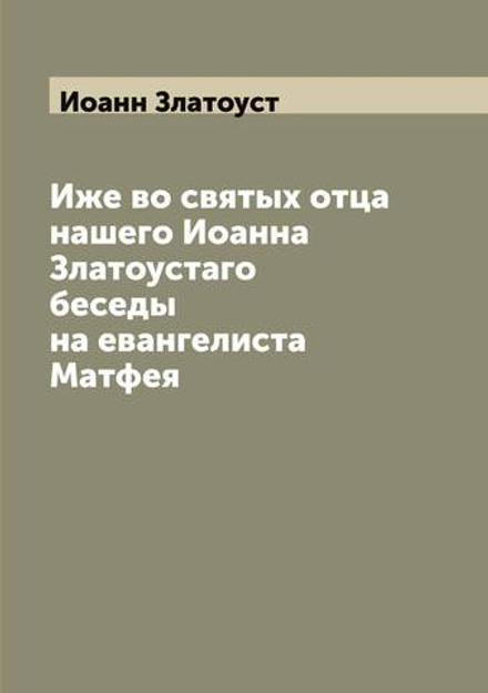 Иже во святых отца нашего Иоанна Златоустaго беседы на евангелиста Матфея | Иоанн Златоуст