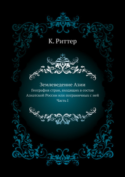 Землеведение Азии. География стран, входящих в состав Азиатской России или пограничных с нею. Часть 1 | К. Риттер