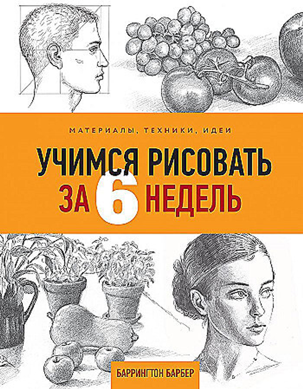 Учимся рисовать за 6 недель. Материалы, техники, идеи, изд.: Эксмо, авт.: Барбер Б., серия.: Уроки рисования с Баррингтоном Барбером
