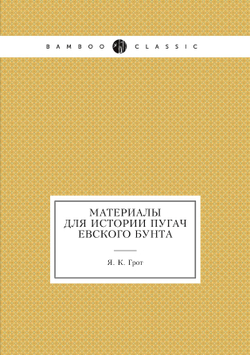 Материалы для истории Пугачевского бунта | Я. К. Грот