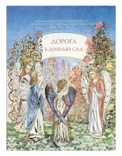 Дорога в дивный сад. Акты мученичества св. Перпетуи, Сатурна и прочих, пострадавших в Карфагене в 202-203 гг. по Р.Х.