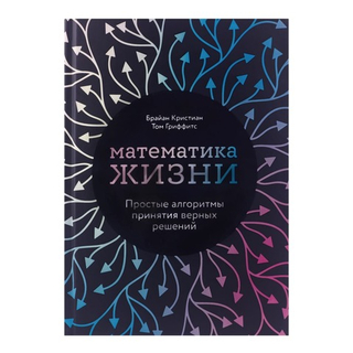 Математика жизни. Простые алгоритмы принятия верных решений. Брайан Кристиан, Том Гриффитс