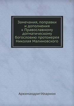 Замечания, поправки и дополнения к Православному догматическому богословию протоиерея Николая Малиновского | Архимандрит Иларион