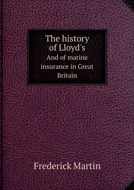 The history of Lloyd's. And of marine insurance in Great Britain | Frederick Martin