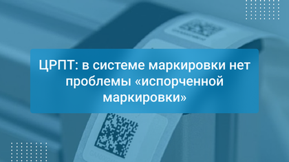 ЦРПТ: в системе маркировки нет проблемы «испорченной маркировки»