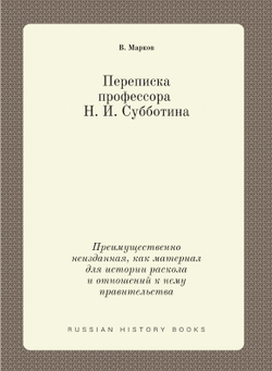 Переписка проф. Н. И. Субботина. Преимущественно неизданная, как материал для истории раскола и отношений к нему правительства | В. Марков