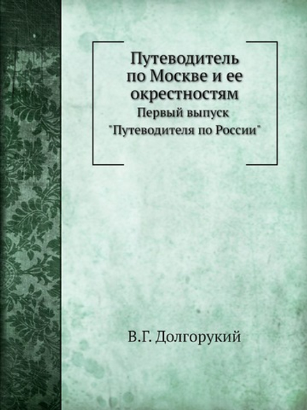Путеводитель по Москве и ее окрестностям. Первый выпуск "Путеводителя по России" | В.Г. Долгорукий