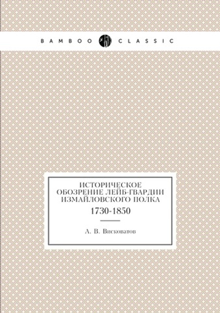 Историческое обозрение Лейб-гвардии Измайловского полка. 1730-1850 | А. В. Висковатов