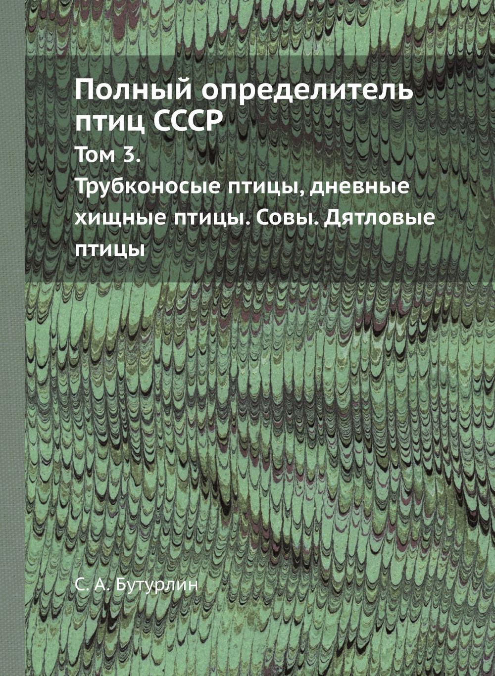 Полный определитель птиц СССР. Том 3. Трубконосые птицы, дневные хищные птицы. Совы. Дятловые птицы | С. А. Бутурлин