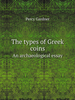 The types of Greek coins. An archaeological essay | Gardner Percy