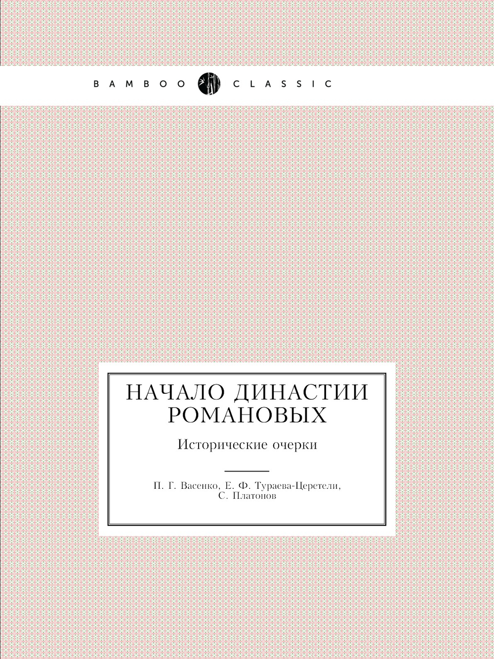 Начало династии Романовых. Исторические очерки | П. Г. Васенко; Е. Ф. Тураева-Церетели; С. Платонов
