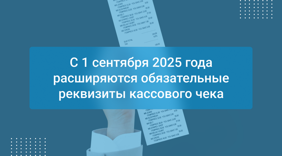 С 1 сентября 2025 года расширяются обязательные реквизиты кассового чека