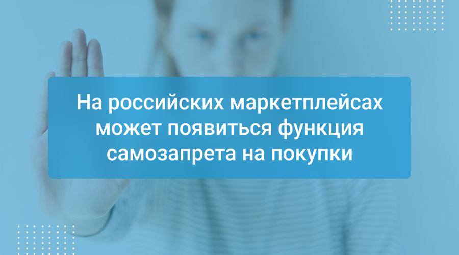 На российских маркетплейсах может появиться функция самозапрета на покупки