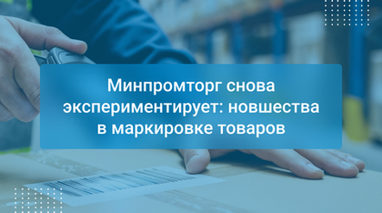Минпромторг снова экспериментирует: новшества в маркировке товаров