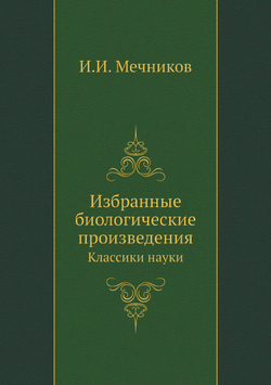 Избранные биологические произведения. Классики науки | И.И. Мечников