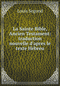La Sainte Bible, Ancien Testament: traduction nouvelle d'apres le texte Hébreu | Louis Segond