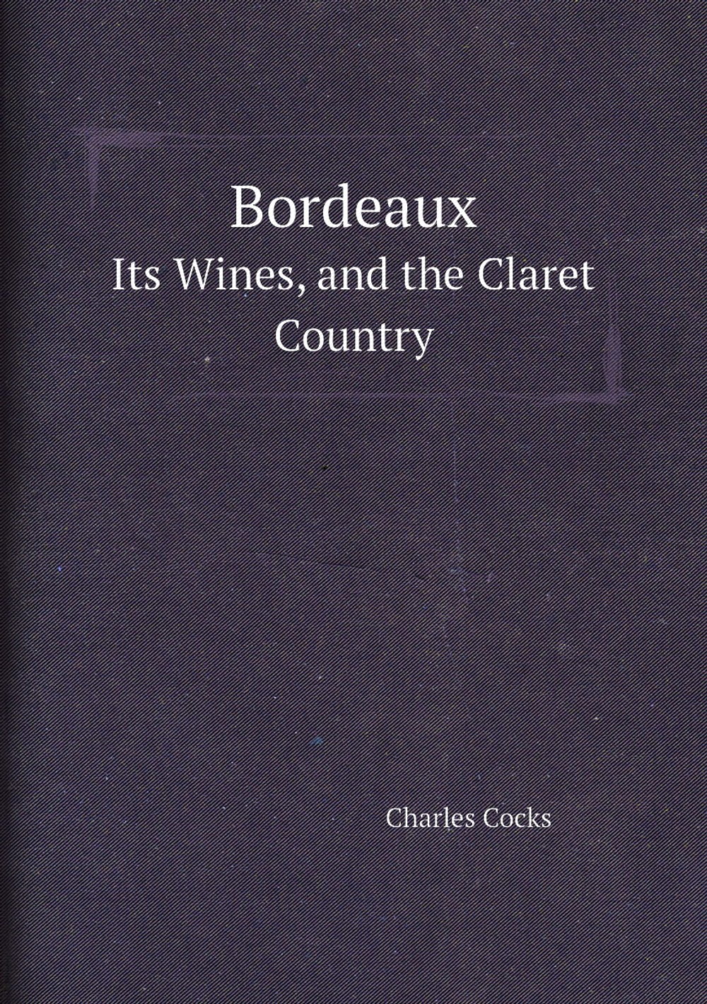 Bordeaux. Its Wines, and the Claret Country | Charles Cocks