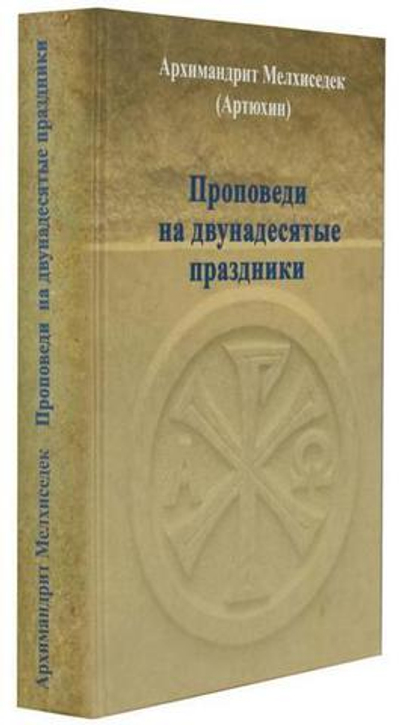 Проповеди на двунадесятые праздники. Архимандрит Мелхиседек (Артюхин)