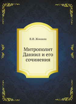 Митрополит Даниил и его сочинения | В.И. Жмакин