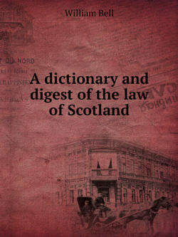 A dictionary and digest of the law of Scotland | William Bell