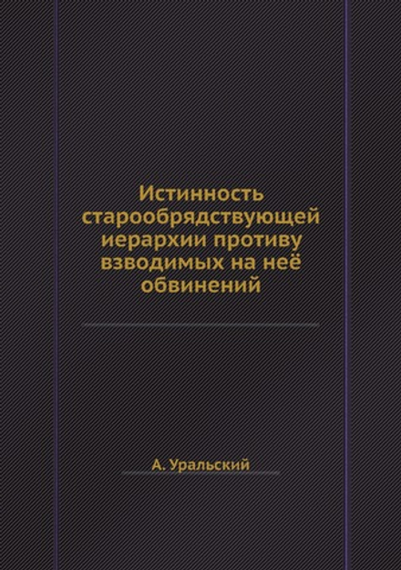 Истинность старообрядствующей иерархии противу взводимых на неё обвинений | А. Уральский