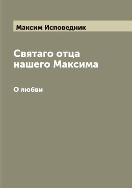 Святаго отца нашего Максима. О любви | Максим Исповедник