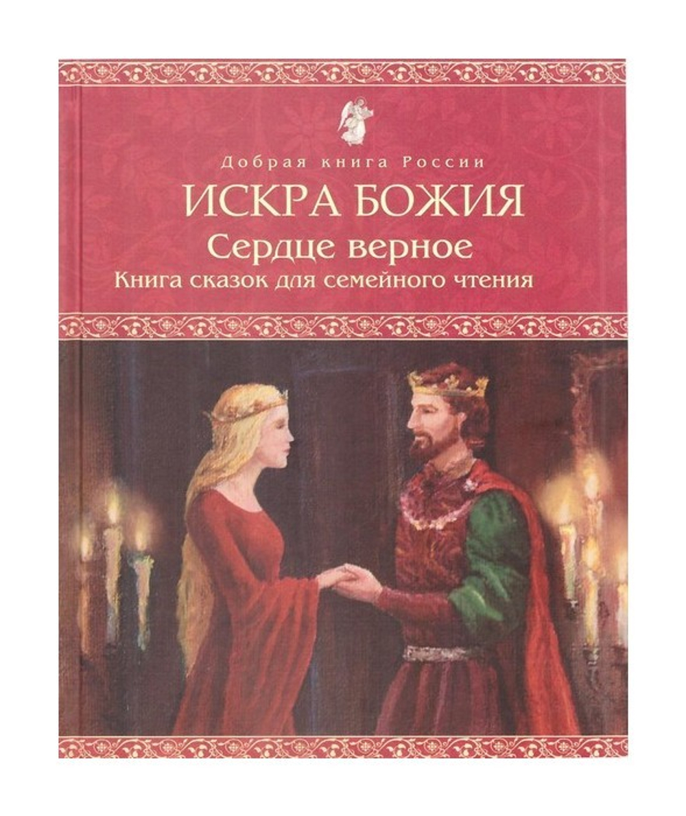 Искра Божия. Сердце верное. Книга сказок для семейного чтения