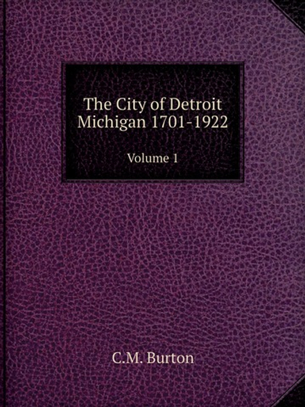 The City of Detroit Michigan 1701-1922. Volume 1 | C.M. Burton