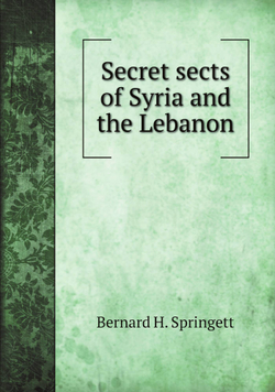 Secret sects of Syria and the Lebanon | Bernard H. Springett