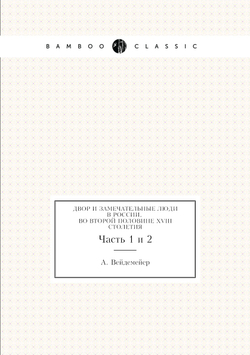 Двор и замечательные люди в России, во второй половине XVIII столетия. Часть 1 и 2 | А. Вейдемейер