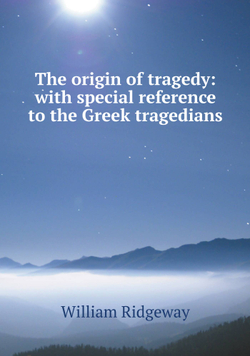 The origin of tragedy: with special reference to the Greek tragedians | William Ridgeway