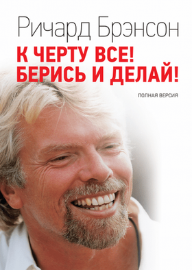 К черту все! Берись и делай! Ричард Брэнсон