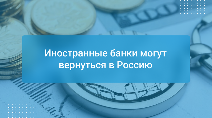 Иностранные банки могут вернуться в Россию