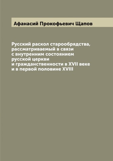 Русский раскол старообрядства, рассматриваемый в связи с внутренним состоянием русской церкви и гражданственности в XVII веке и в первой половине XVIII | Афанасий Прокофьевич Щапов