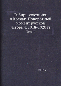 Сибирь, союзники и Колчак. Поворотный момент русской истории. 1918-1920 гг.. Том II | Г.К. Гинс