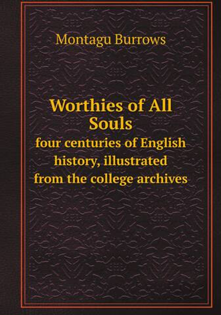 Worthies of All Souls. four centuries of English history, illustrated from the college archives | Montagu Burrows